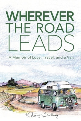 Wherever the Road Leads: A Memoir of Love, Travel, and a Van by Lang-Slattery, K.