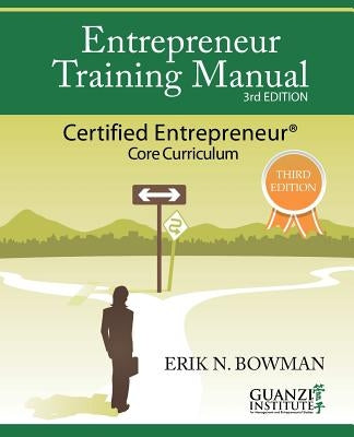 Entrepreneur Training Manual, Third Edition: Certified Entrepreneur Core Curriculum by Bowman, Erik