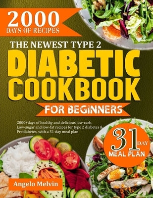 The Newest Type 2 Diabetic Cookbook for Beginners: 2000+ Days Of Healthy And Delicious low-carb, low-suag and low-fat recipes for type 2 diabetes and by Melvin, Angelo