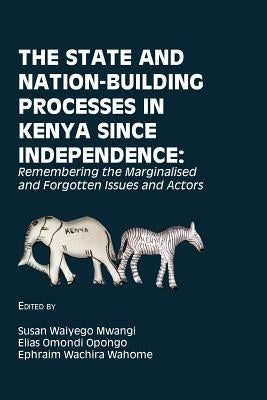 The State and Nation-Building Processes in Kenya since Independence: Remembering the Marginalised and Forgotten Issues and Actors by Mwangi, Susan Waiyego