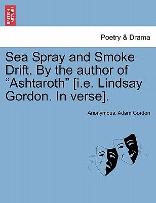Sea Spray and Smoke Drift. by the Author of Ashtaroth [I.E. Lindsay Gordon. in Verse]. by Anonymous