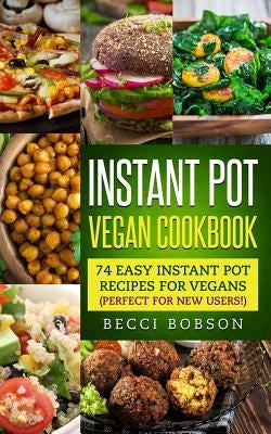 Instant Pot Vegan Cookbook: 74 Easy Instant Pot Recipes for Vegans Perfect for New Users! by Bobson, Becci