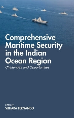 Comprehensive Maritime Security in The Indian Ocean Region: Challenges and Opportunities by Fernando, Sithara