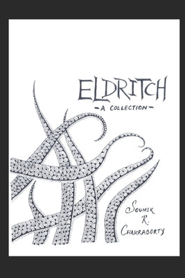 Eldritch: -A Collection- by Chakraborty, Soumik R.