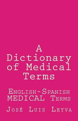 A Dictionary of Medical Terms: English-Spanish MEDICAL Terms by Leyva, Jose Luis