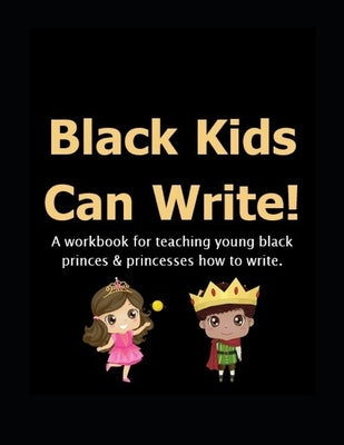 Black Kids Can: Write!: A workbook for teaching young black princes & princesses how to write. by Brown, Seirra