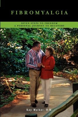 Fibromyalgia: Seven Steps To Freedom A Personal Journey To Recovery by Walker, Kay