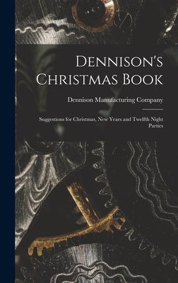 Dennison's Christmas Book: Suggestions for Christmas, New Years and Twelfth Night Parties by Dennison Manufacturing Company