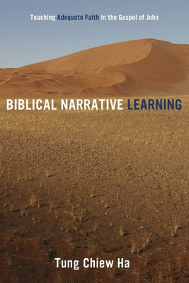 Biblical Narrative Learning: Teaching Adequate Faith in the Gospel of John by Ha, Tung Chiew