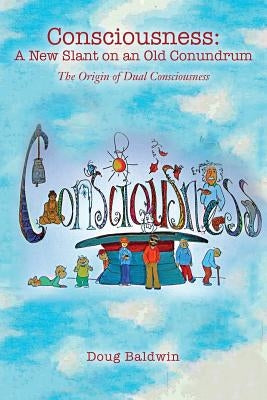 Consciousness: A New Slant on an Old Conundrum: The Origin of Dual Consciousness by Baldwin, Doug
