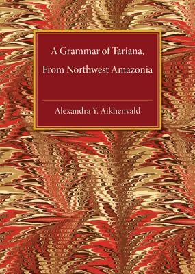 A Grammar of Tariana, from Northwest Amazonia by Aikhenvald, Alexandra Y.
