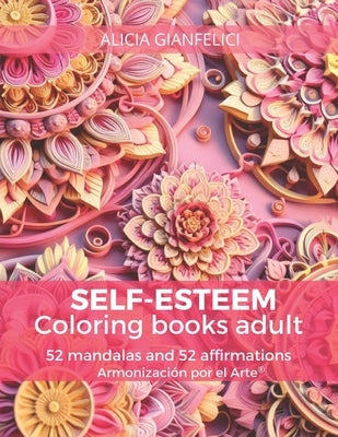 SELF-ESTEEM coloring books adult: 52 mandalas and 52 affirmations of Armonización por el Arte(R) by Gianfelici, Paula