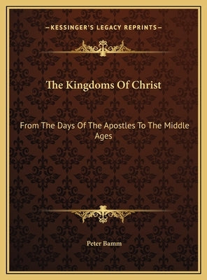 The Kingdoms Of Christ: From The Days Of The Apostles To The Middle Ages by Bamm, Peter
