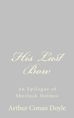 His Last Bow: An Epilogue of Sherlock Holmes by Doyle, Arthur Conan