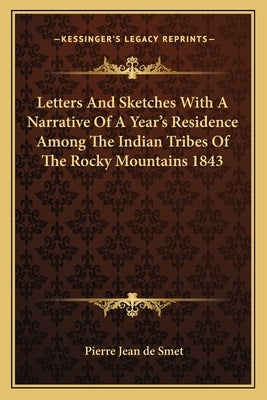 Letters and Sketches with a Narrative of a Year's Residence Among the Indian Tribes of the Rocky Mountains 1843 by Smet, Pierre Jean de