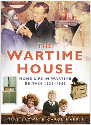 The Wartime House: Home Life in Wartime Britain 1939-1945 by Brown, Mike