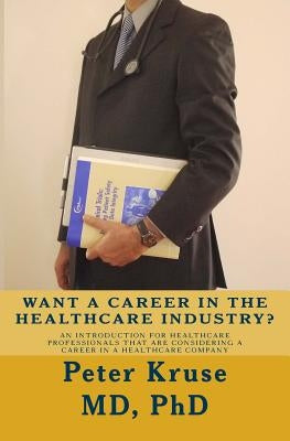 Want a Career in the Healthcare Industry?: An introduction for healthcare professionals that are considering a career in a healthcare company by Kruse, Peter