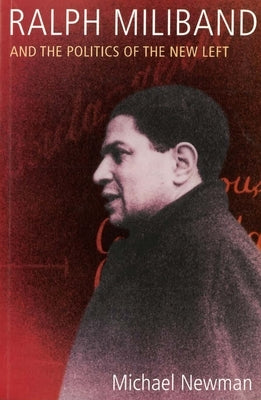 Ralph Miliband and the Politics of the New Left by Newman, Michael