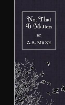 Not That It Matters by Milne, A. A.