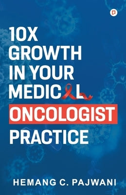 10X Growth in Your Medical Oncologist Practice by Pajwani C., Hemang