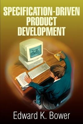 Specification-Driven Product Development by Bower, Edward K.