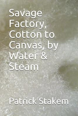 Savage Factory, Cotton to Canvas, by Water & Steam by Stakem, Patrick