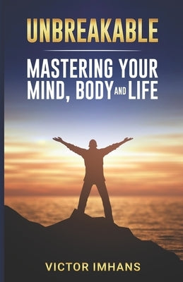Unbreakable - Mastering Your Mind, Body, and Life by Imhans, Victor