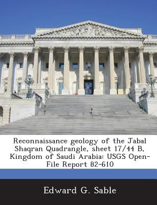 Reconnaissance geology of the Jabal Shaqran Quadrangle, sheet 17/44 B, Kingdom of Saudi Arabia: USGS Open-File Report 82-610 by Sable, Edward G.