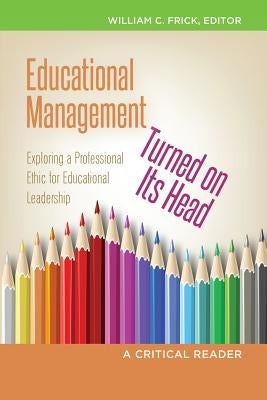Educational Management Turned on Its Head: Exploring a Professional Ethic for Educational Leadership- A Critical Reader by Brown, Christopher, II