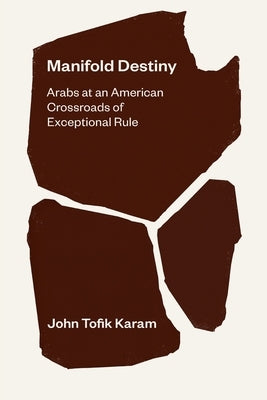 Manifold Destiny: Arabs at an American Crossroads of Exceptional Rule by Karam, John Tofik