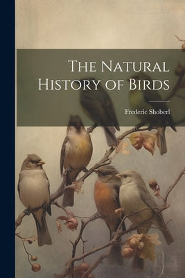 The Natural History of Birds by Shoberl, Frederic