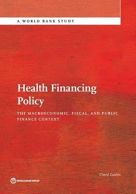 Health Financing Policy: The Macroeconomic, Fiscal, and Public Finance Context by Cashin, Cheryl