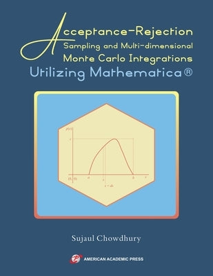 Acceptance-Rejection Sampling and Multi-dimensional Monte Carlo Integrations Utilizing Mathematica(R) by Chowdhury, Sujaul