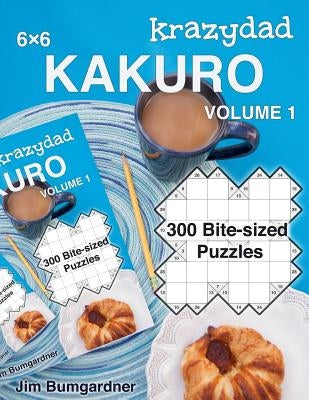 Krazydad 6x6 Kakuro Volume 1: 300 Bite-sized Puzzles by Bumgardner, Jim