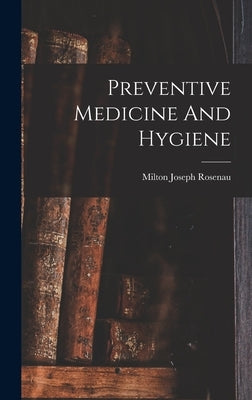 Preventive Medicine And Hygiene by Rosenau, Milton Joseph