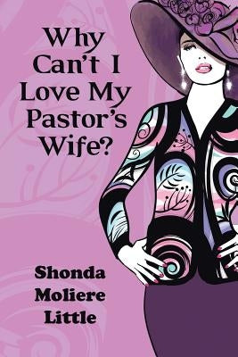 Why Can't I Love My Pastor's Wife? by Little, Shonda Moliere