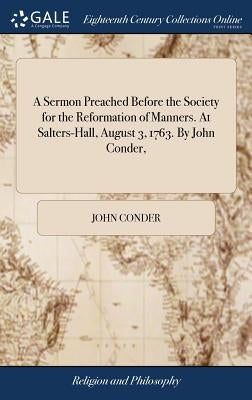 A Sermon Preached Before the Society for the Reformation of Manners. At Salters-Hall, August 3, 1763. By John Conder, by Conder, John