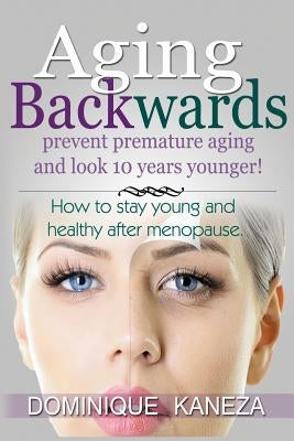 Aging Backwards: Prevent Premature Aging and Look 10 Years Yunger: How To Stay Young and Healthy After Menopause by Kaneza, Dominique
