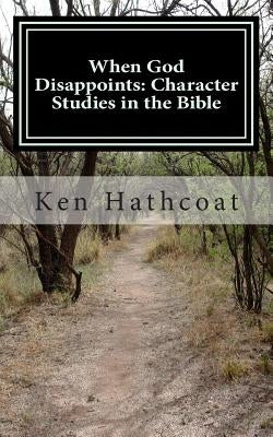When God Disappoints: Character Studies in the Bible: A Supplement to When God Disappoints: Lessons from Jonah by Hathcoat, Ken