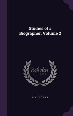 Studies of a Biographer, Volume 2 by Stephen, Leslie