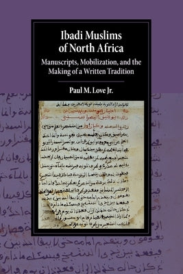 Ibadi Muslims of North Africa: Manuscripts, Mobilization, and the Making of a Written Tradition by Love Jr, Paul M.