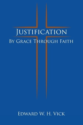 Justification: By Grace Through Faith by Vick, Edward W. H.