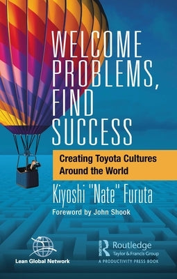 Welcome Problems, Find Success: Creating Toyota Cultures Around the World by Furuta, Kiyoshi Nate