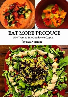 Eat More Produce: 50+ Ways to Say Goodbye to Lupus by Norman, Eva