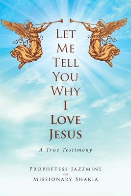 Let Me Tell You Why I Love Jesus: A True Testimony by Jazzmine, Prophetess