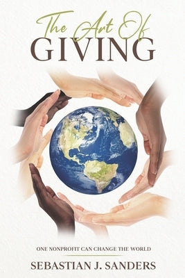 The Art of Giving: One Nonprofit Can Change The World by Sanders, Sebastian J.