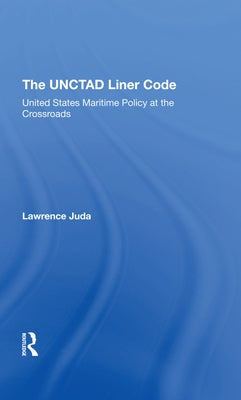 The Unctad Liner Code: United States Maritime Policy at the Crossroads by Juda, Lawrence