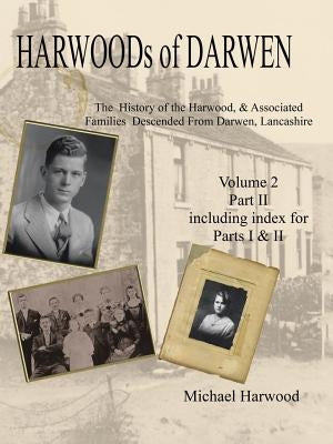 Harwoods of Darwen: The History of the Harwood & Associated Families Descended from Darwen, Lancashire Volume 2, Part II by Harwood, Michael