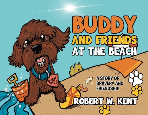 Buddy and Friends at the Beach: A Story of Bravery and Friendship by Kent, Robert W.