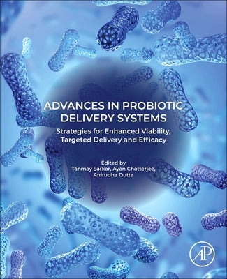 Advances in Probiotic Delivery Systems: Strategies for Enhanced Viability, Targeted Delivery and Efficacy by Sarkar, Tanmay